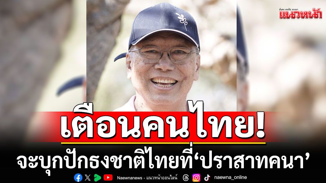 ‘นันทิวัฒน์’เตือนคนไทย จะบุกปักธงชาติไทยที่'ปราสาทคนา' มันอันตรายมาก​