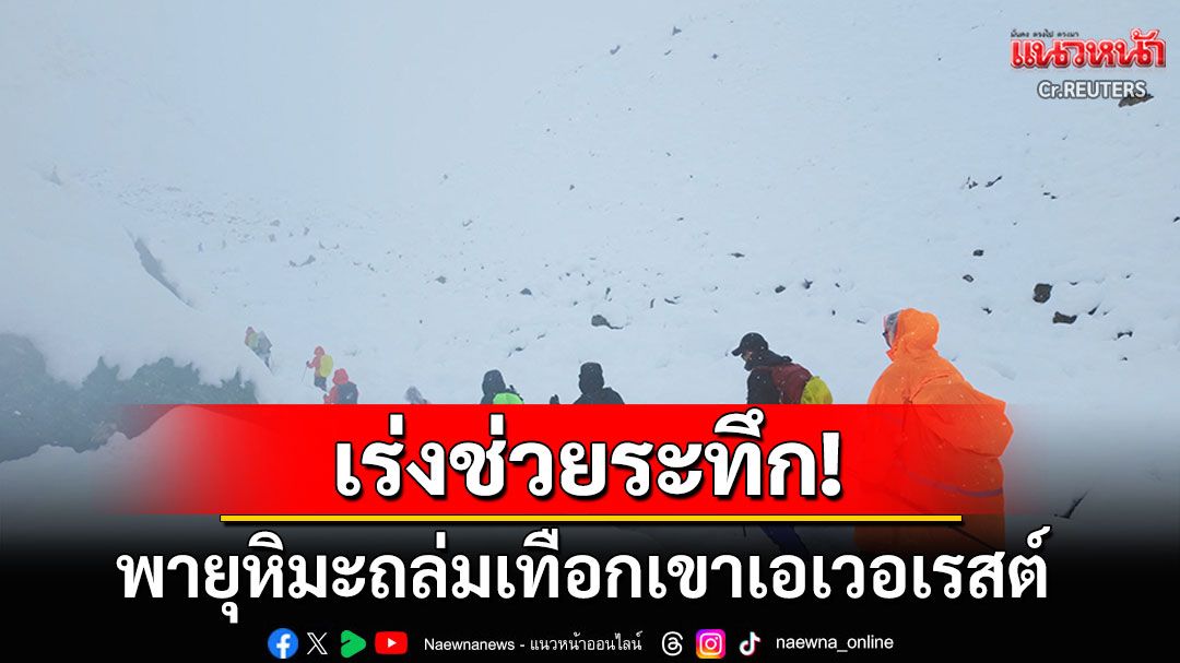 พายุหิมะถล่มเทือกเขาเอเวอเรสต์ กู้ภัยเร่งช่วย'นักปีนเขา'นับร้อยชีวิต