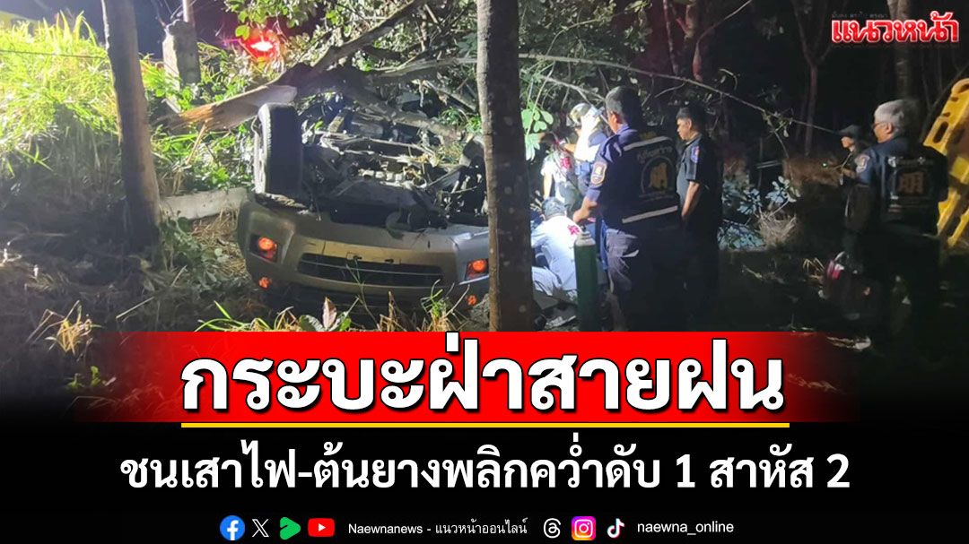 ฝนตกถนนลื่นหนุ่มควบกระบะเสียหลักชนเสาไฟ-ต้นยางพลิกคว่ำดับ 1 สาหัส 2