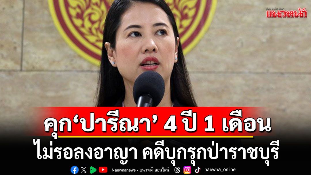 ด่วน!!! ศาลจำคุก'ปารีณา ไกรคุปต์' 4 ปี 1 เดือน ไม่รอลงอาญา คดีบุกรุกป่าราชบุรี