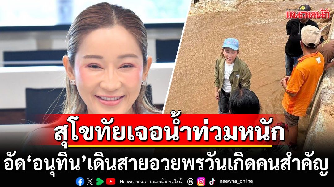 'สส.เพื่อไทย'ชี้สุโขทัยเจอน้ำท่วมหนัก อัด'อนุทิน'เดินสายอวยพรวันเกิดคนสำคัญ ทิ้ง ปชช.ช่วยตัวเอง