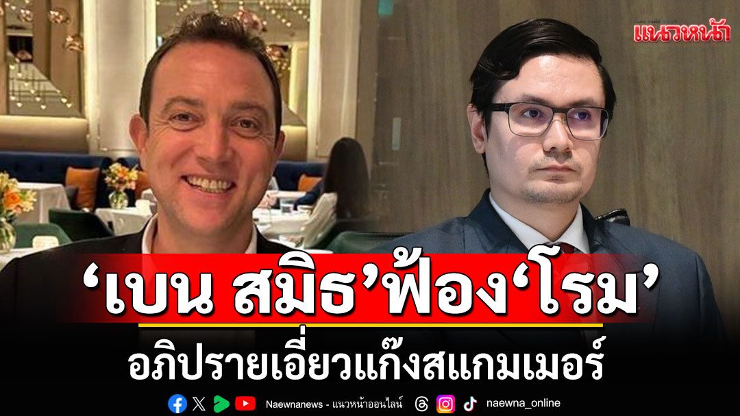 'เบน สมิธ'ส่งทนายฟ้อง 'โรม' อภิปรายเอี่ยวแก๊งสแกมเมอร์ ยันปกป้องสิทธิ์ ไม่ได้ฟ้องปิดปากใคร