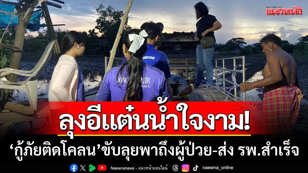 ลุงอีแต๋นน้ำใจงาม! กู้ภัยติดโคลนเข้าไม่ถึง ขับลุยพาถึงผู้ป่วย-นำส่ง รพ.ได้สำเร็จ