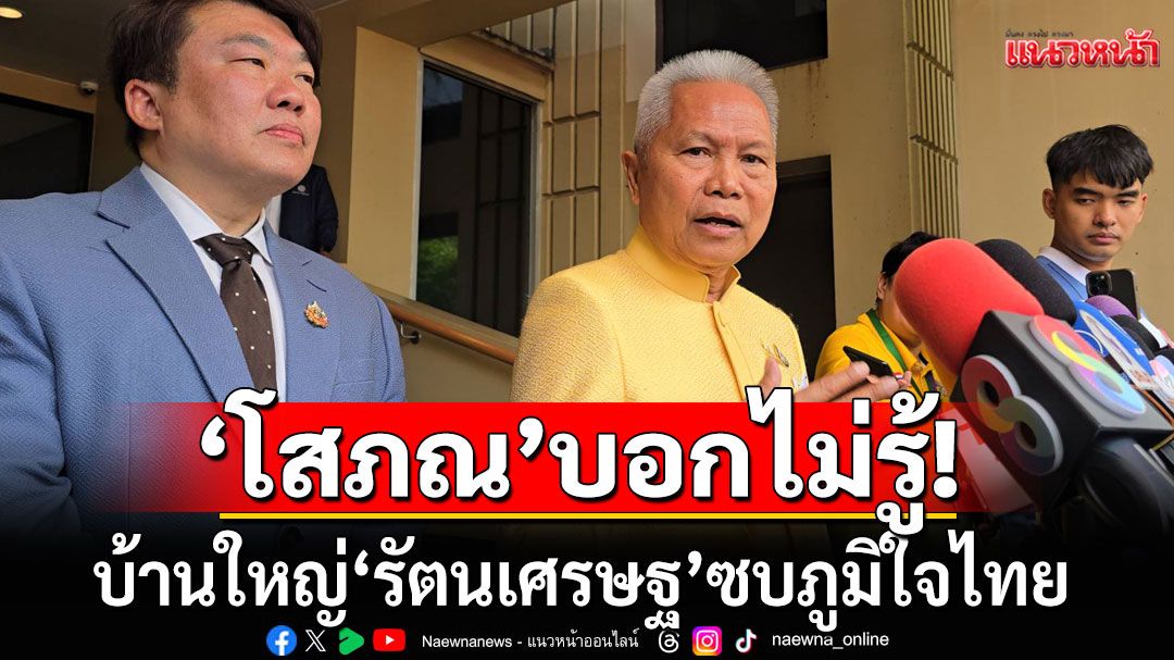 'โสภณ' ไม่รู้บ้านใหญ่ 'รัตนเศรษฐ' ซบภูมิใจไทย