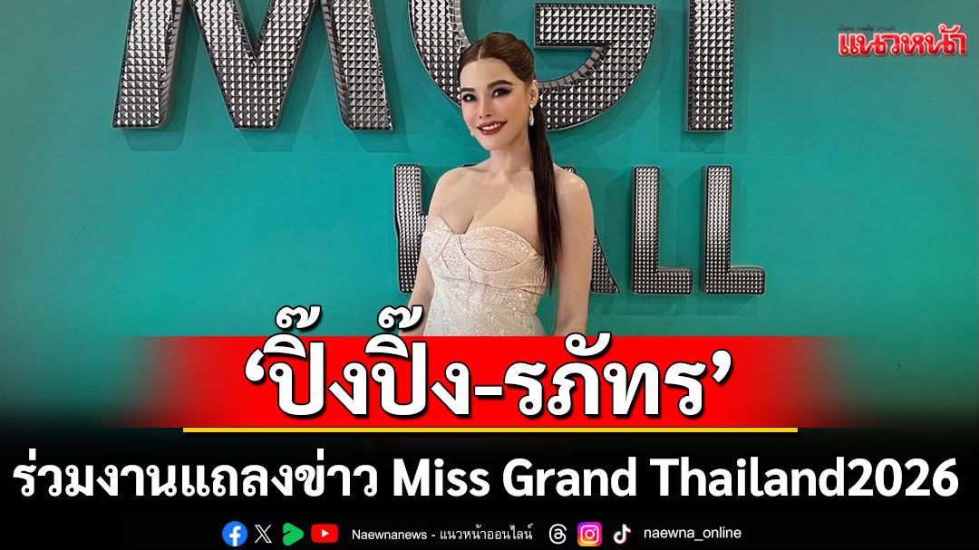 'ปิ๊งปิ๊ง-รภัทร'ร่วมงานแถลงข่าว Miss Grand Thailand2026