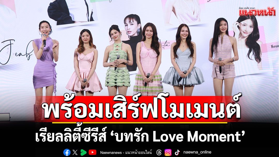 รู้จัก8สาวเรียลลิตี้ซีรีส์ 'บทรัก Love Moment'พาแฟนคลับเปิดบ้านรับตอนแรกเสิร์ฟโมเมนต์สุดน่ารัก
