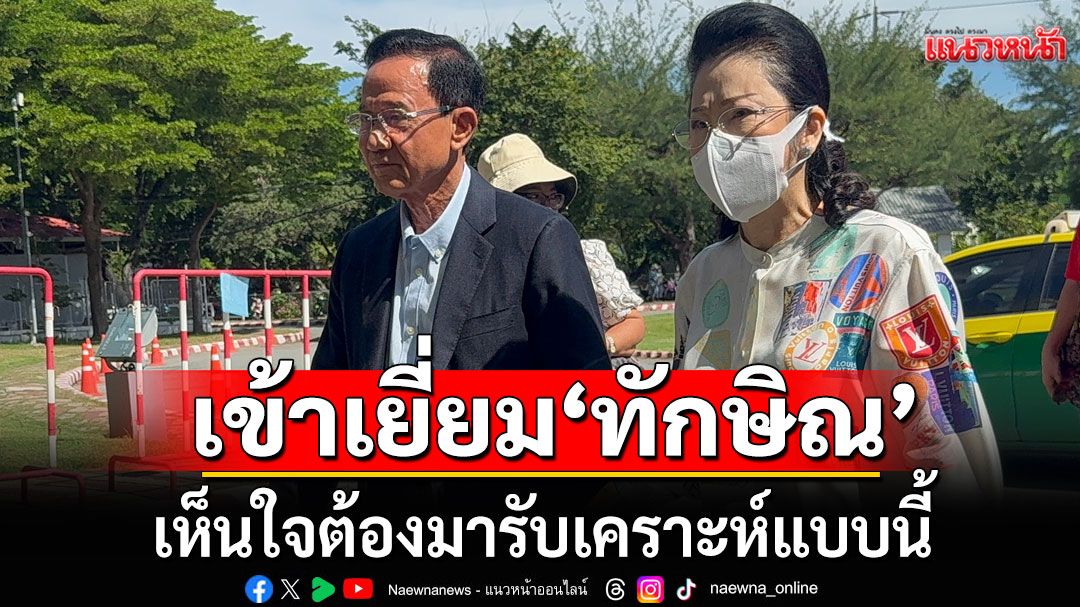 ‘สมชาย-เยาวภา’ เข้าเยี่ยม ‘ทักษิณ’ เผยสุขภาพดี-แจ่มใส-กำลังใจเยี่ยม-ปรับตัวได้