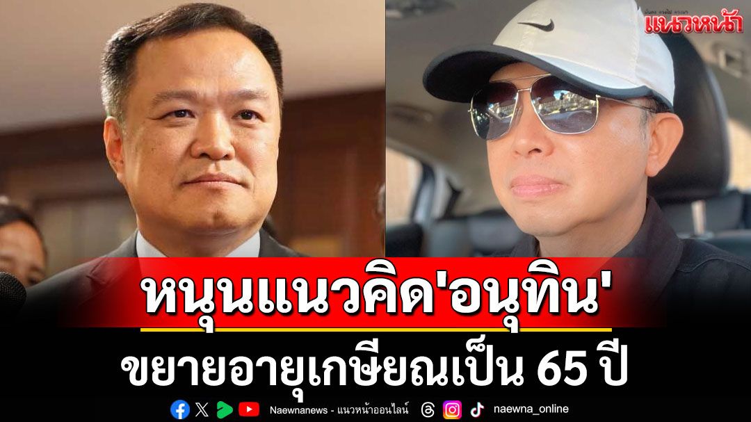 'อัษฎางค์' หนุนแนวคิด 'อนุทิน' ขยายอายุเกษียณเป็น 65 ปี ชี้สอดคล้องเทรนด์โลก