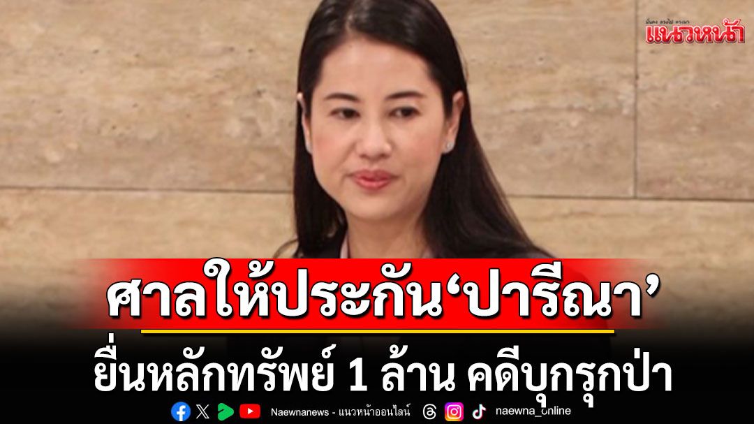 ด่วน!!! ศาลให้ประกันตัว'ปารีณา ไกรคุปต์' ยื่นหลักทรัพย์ 1 ล้านบาท คดีบุกรุกป่า