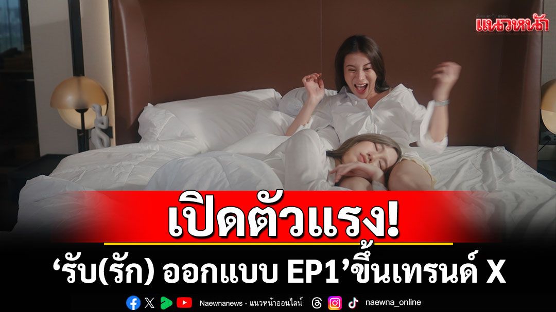 'รับ(รัก) ออกแบบ EP1'เปิดตัวแรง! ขึ้นเทรนด์ X (Twitter)อันดับ1ในไทยแฟนคลับแห่ชมเคมี