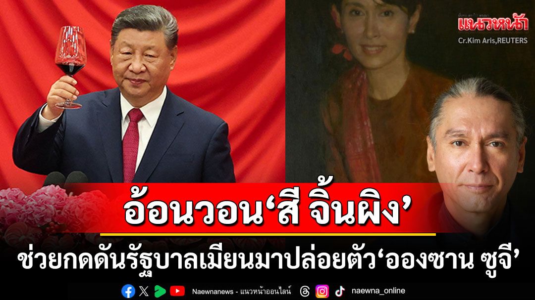 'ลูกอองซาน ซูจี'อ้อนวอน'สีจิ้นผิง' เข้ามาแทรกแซง'รัฐบาลเมียนมา'ให้ปล่อยตัวแม่