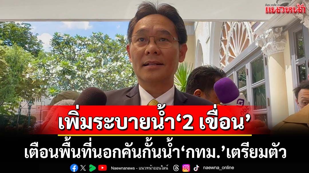 เพิ่มระบายน้ำ‘เขื่อนสิริกิติ์-เขื่อนภูมิพล’ เตือนพื้นที่นอกคันกั้นน้ำ‘กรุงเทพฯ’เตรียมตัว