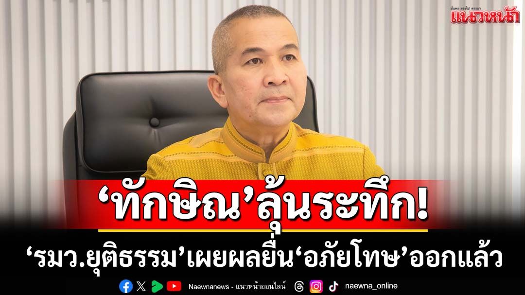 ‘ทักษิณ’ลุ้นระทึก!‘รมว.ยุติธรรม’เผยผลพิจารณายื่น‘อภัยโทษ’ออกแล้ว