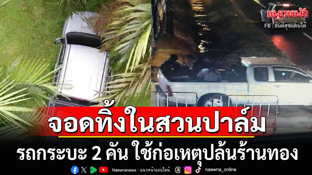 พบรถกระบะ 2 คัน ใช้ก่อเหตุปล้นร้านทอง ห้าง อ.สุไหงโก-ลก จอดทิ้งในสวนปาล์ม