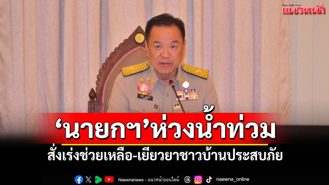 ‘นายกฯ’ห่วงน้ำท่วมหลายพื้นที่ สั่งเร่งช่วยเหลือ-เยียวยาชาวบ้านประสบภัย