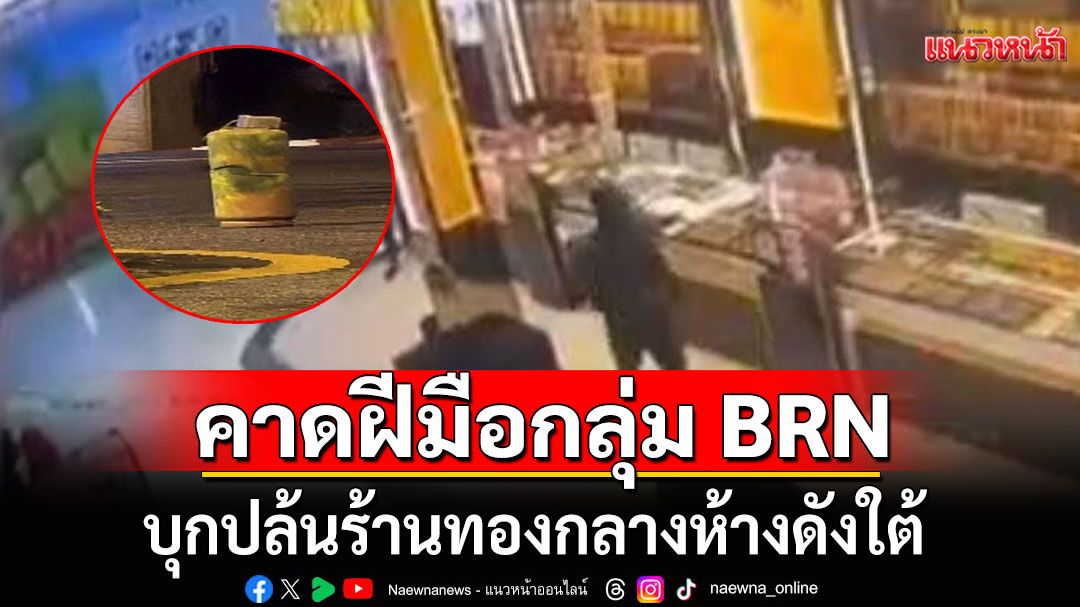 กอ.รมน.ภาค 4 สน.คาดฝีมือกลุ่ม BRN บุกปล้นร้านทองกลางห้างดังใต้ เหตุขบวนการขาดเงินทุน