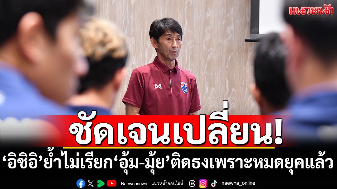 ชัดเจน!‘อิชิอิ’ย้ำไม่เรียก‘อุ้ม-มุ้ย’ติดธงเพราะหมดยุคแล้ว