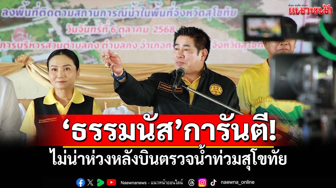 'ธรรมนัส'การันตี! ไม่น่าห่วงหลังบินตรวจน้ำท่วมสุโขทัย