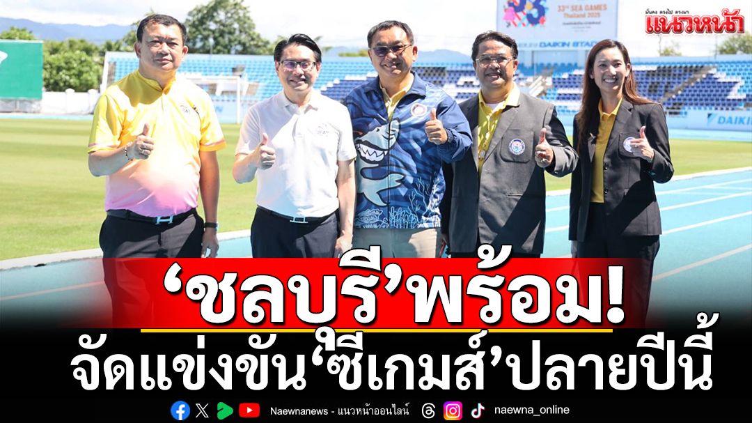 ‘ชลบุรี’พร้อม!จัดแข่งขัน’ซีเกมส์‘ปลายปีนี้