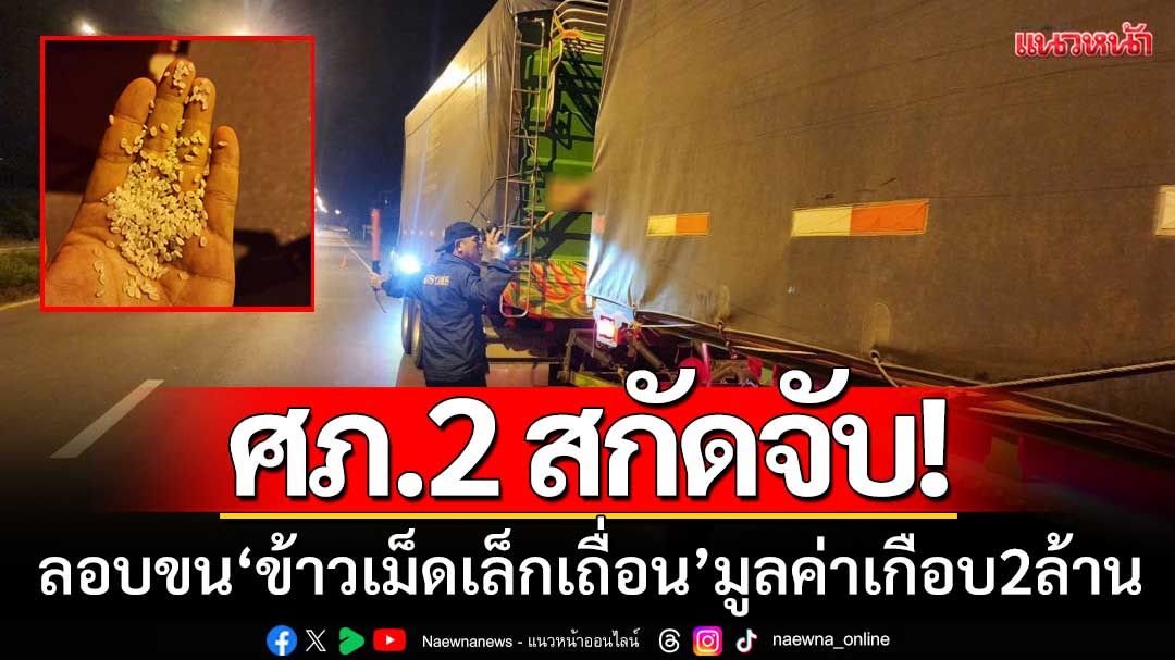 ศภ.2 สกัดจับ! รถบรรทุกพ่วงกลางมุกดาหาร ‘ยึดข้าวเม็ดเล็กเถื่อน’ มูลค่าเกือบ 2 ล้าน