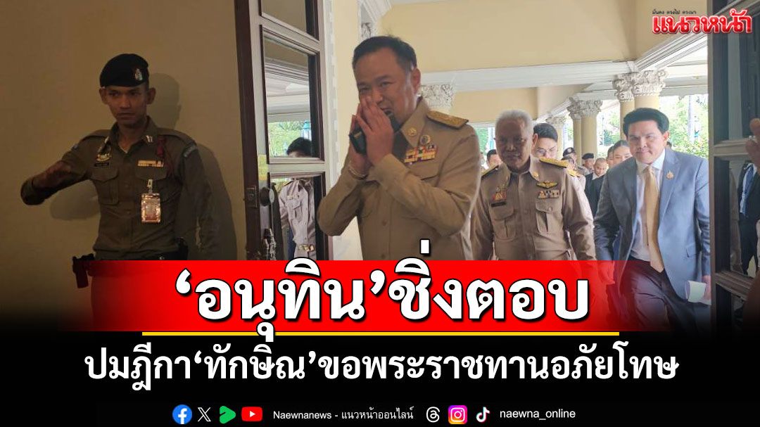 'อนุทิน'ชิ่งตอบ! ปมฎีกา'ทักษิณ'ขอพระราชทานอภัยโทษ
