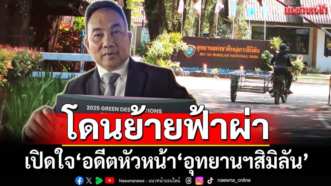 เปิดใจ‘อดีตหัวหน้า‘อุทยานฯสิมิลัน’โดนย้ายฟ้าผ่า ก่อนเปิดเกาะแค่ 15 วัน