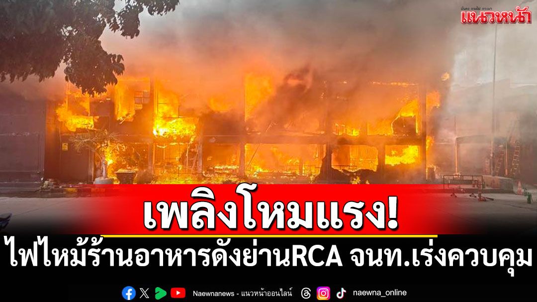 เพลิงโหมแรง! ไฟไหม้ร้านอาหารดังย่าน RCA เจ้าหน้าที่เร่งควบคุม (มีคลิป)