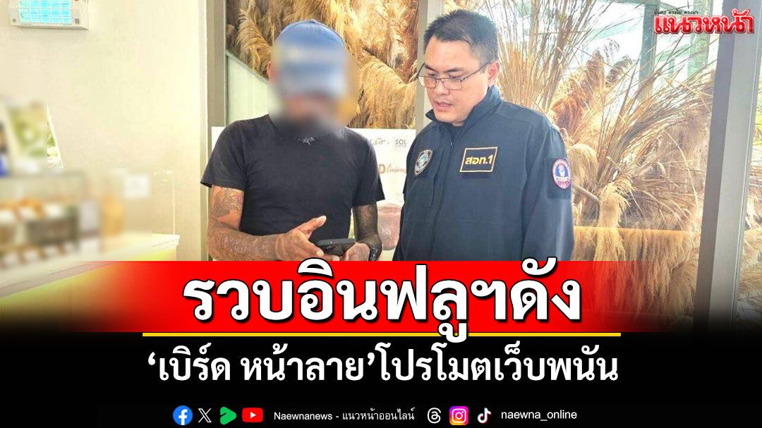 รวบอินฟลูฯดัง! 'เบิร์ด หน้าลาย'โปรโมตเว็บพนัน สารภาพทำมา 2 ปี