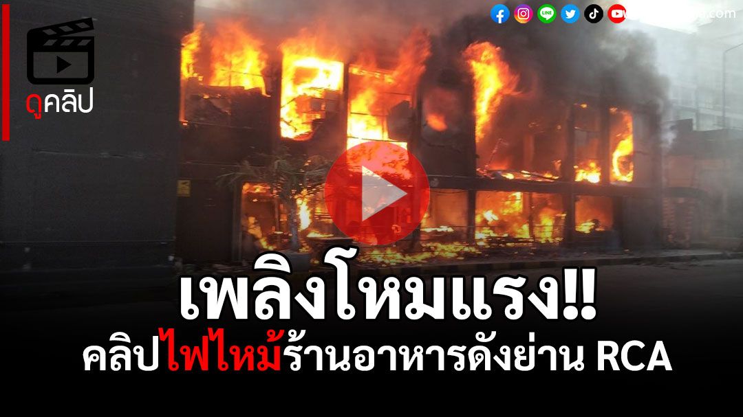 (คลิป) ไฟไหม้ร้านอาหารดังย่าน RCA