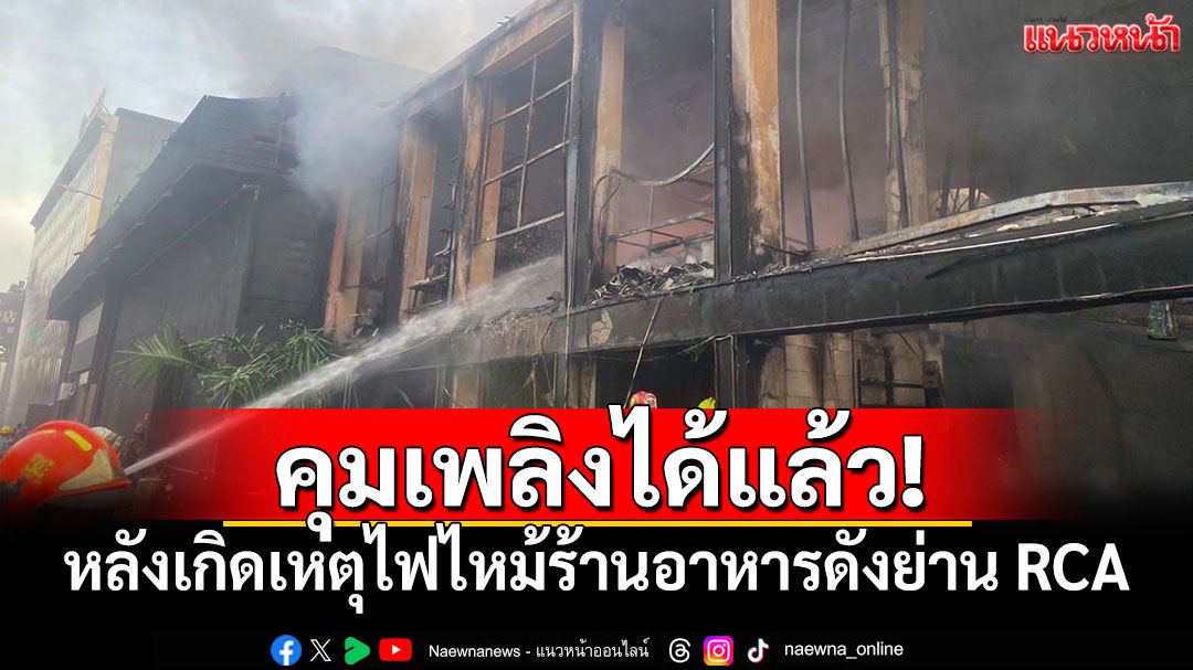 คุมเพลิงได้แล้ว! หลังเกิดเหตุไฟไหม้ร้านอาหารดังย่าน RCA