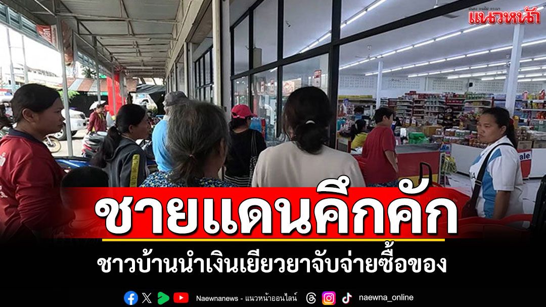 ชายแดนคึกคัก! ชาวบ้านแห่นำเงินเยียวยา ออกมาจับจ่ายซื้อของกินของใช้