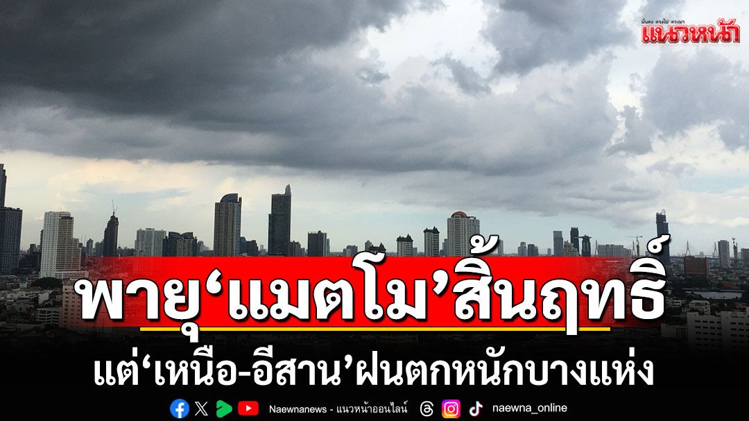 พายุ'แมตโม'สิ้นฤทธิ์! แต่'เหนือ-อีสาน'ฝนตกหนักบางแห่ง กทม.ก็ไม่รอด