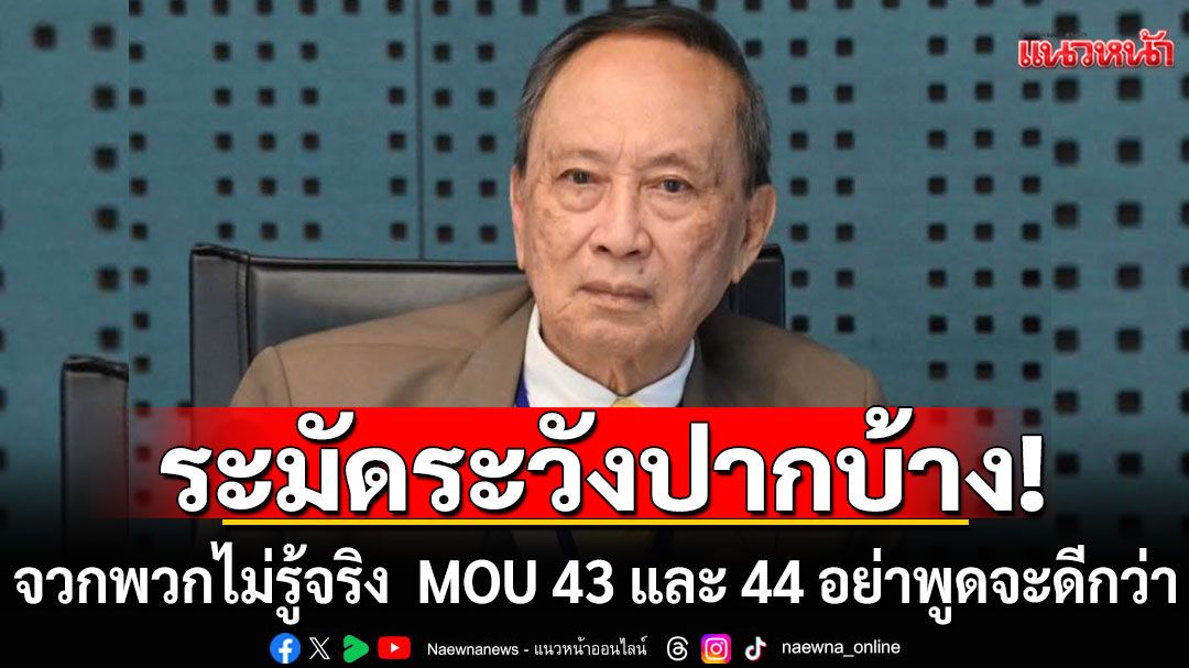 ระมัดระวังปากบ้าง! 'ปลอดประสพ'จวกคนไม่รู้เรื่อง MOU 43 และ 44 อย่าพูดจะดีกว่า