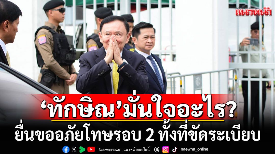 'ทักษิณ'มั่นใจอะไร? ยื่นขออภัยโทษรอบ 2 ทั้งที่ขัดระเบียบ