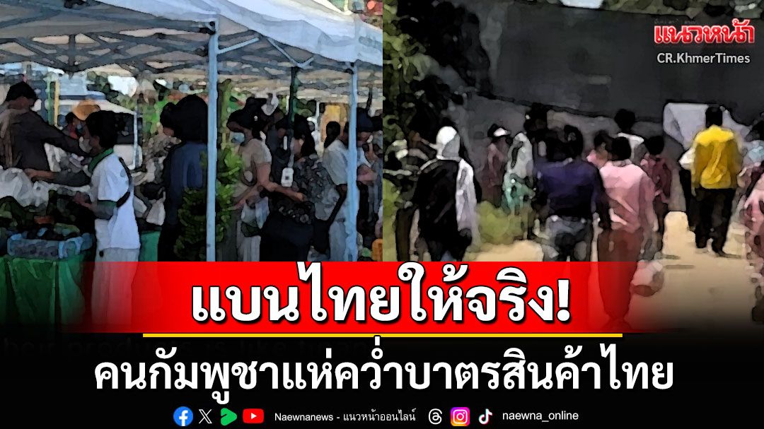 แบนไทยให้จริง! คนเขมรคว่ำบาตรสินค้าไทย หลัง'ฮุน เซน'ฮึ่มอย่าใช้เงินบาท