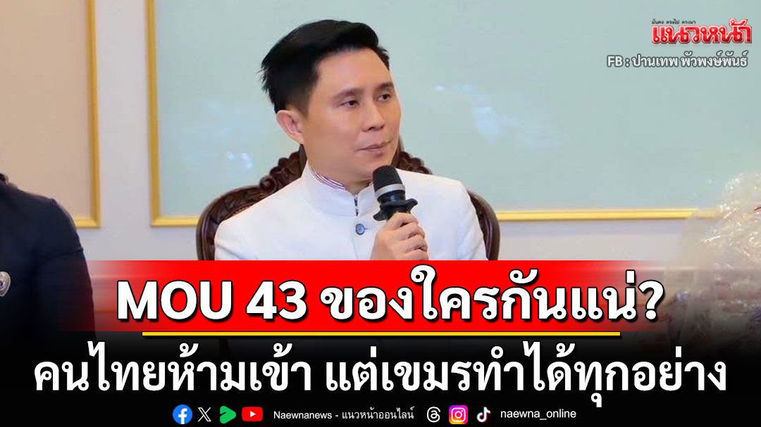 'ปานเทพ'บอกเขมรยึดพื้นที่'ตัดไม้-สร้างกาสิโน'ได้ แต่คนไทยเข้าไม่ได้ แล้วบอก MOU มีประโยชน์มาก