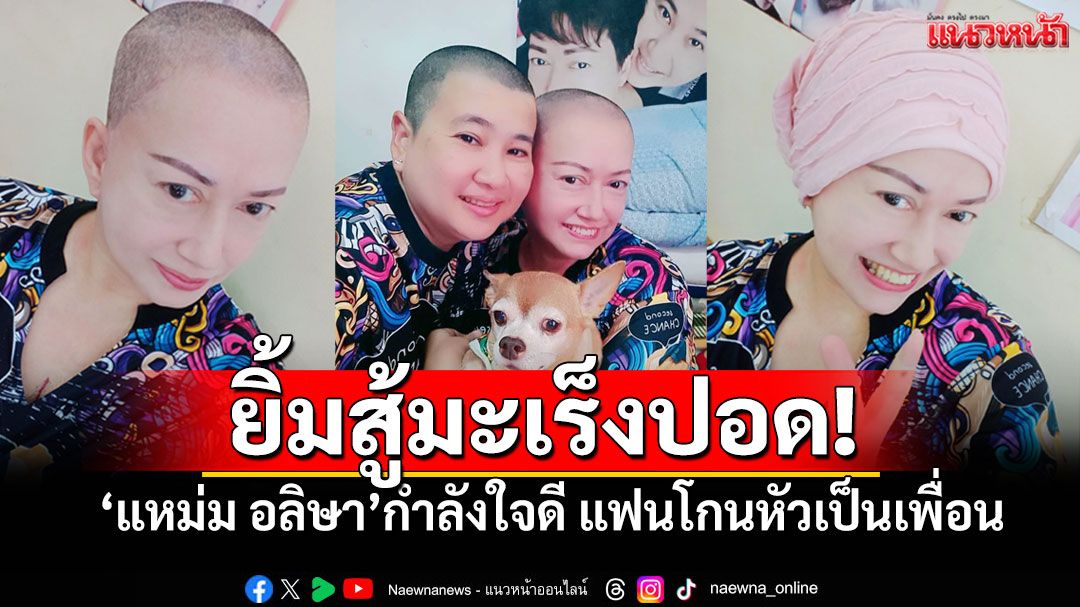 'แหม่ม อลิษา'ใจเกินร้อย! ยิ้มสู้มะเร็งปอด แฟนเคียงข้างโกนหัวเป็นเพื่อน