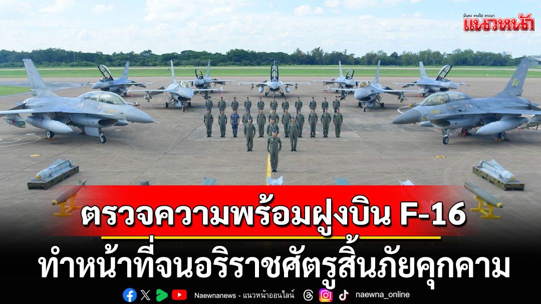 'ผบ.ทอ.'ตรวจความพร้อมรบ ฝูงบิน F-16 ย้ำ ทำหน้าที่จนอริราชศัตรูสิ้นภัยคุกคาม