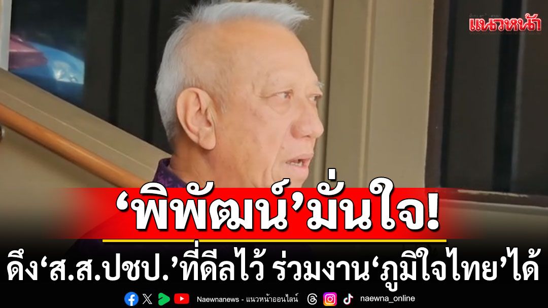 'พิพัฒน์'มั่นใจ'ส.ส.ปชป.'ที่ดีลไว้ ยังย้ายซบ'ภูมิใจไทย' ไม่หวั่นแม้'อภิสิทธิ์'เป็นหัวหน้าพรรค