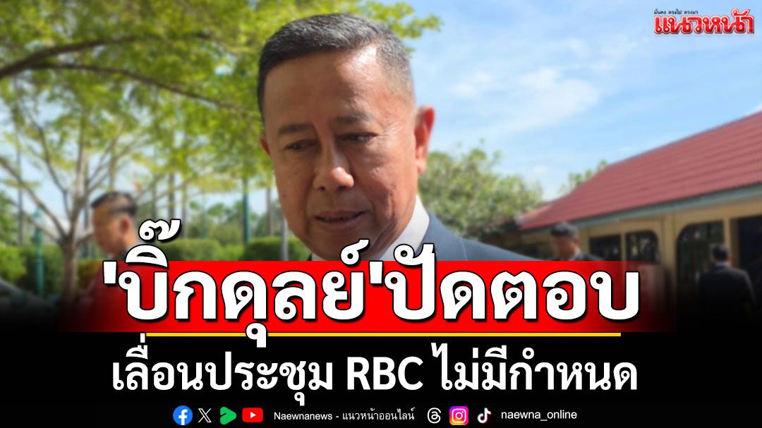 'บิ๊กดุลย์'ปัดตอบ เลื่อนประชุม RBC ไม่มีกำหนด