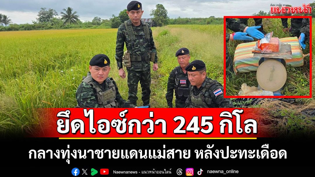 ทหาร ฉก.ทัพเจ้าตากปะทะแก๊งค้ายาเสพติดกลางทุ่งนาชายแดนแม่สายยึดไอซ์กว่า 245 กิโลกรัม