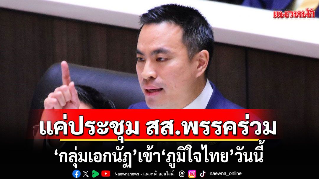 'กลุ่มเอกนัฏ' เข้า 'ภูมิใจไทย'วันนี้ แค่ประชุม สส.พรรคร่วม ปัดสมัครเป็นสมาชิกพรรค