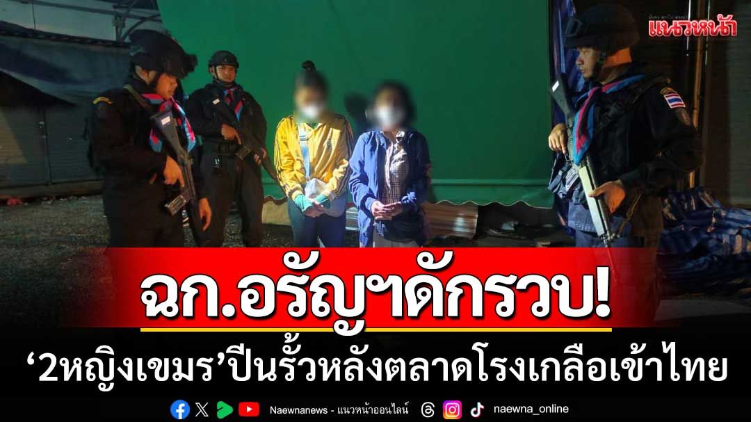 ฉก.อรัญฯดักรวบ! ‘2หญิงเขมร’ ปีนรั้วหลังตลาดโรงเกลือ-ลอบเข้าเมืองไทย