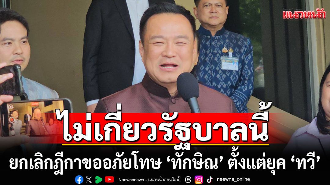 ‘อนุทิน’ชี้​ยกเลิกฎีกาขออภัยโทษ​ ‘ทักษิณ’ ตั้งแต่ยุค​ ‘ทวี’ ไม่เกี่ยวรัฐบาลนี้