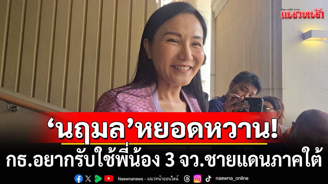 'นฤมล'หยอดหวาน! เลือกตั้งครั้งหน้า กธ.อยากรับใช้พี่น้อง 3 จว.ชายแดนภาคใต้