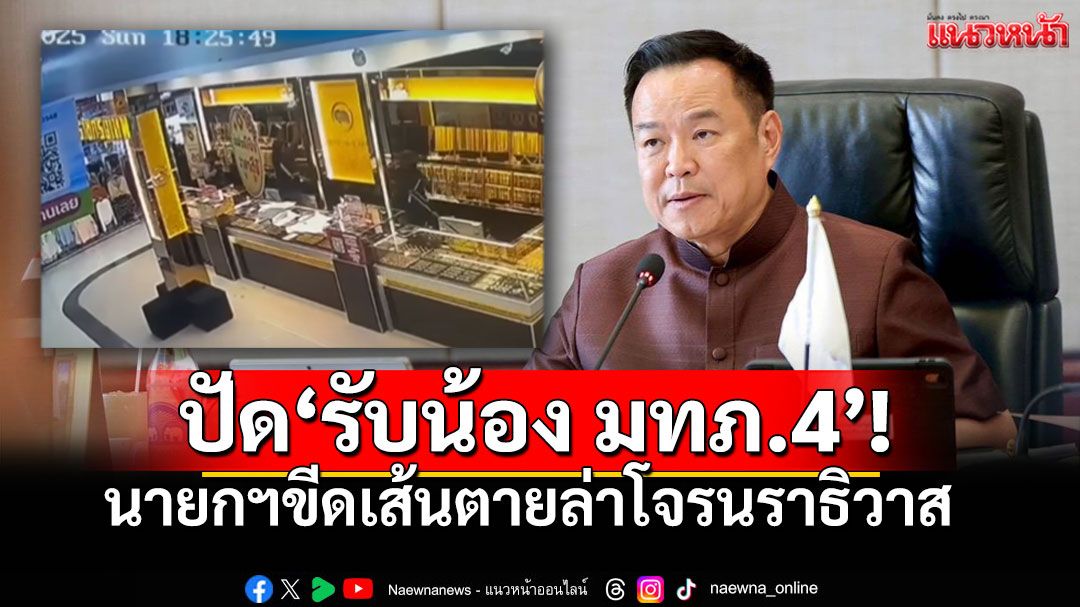 'อนุทิน'ปัดเหตุปล้นทองไม่เกี่ยว 'รับน้องมทภ.4' สั่งขีดเส้นตายล่าโจรนราธิวาส