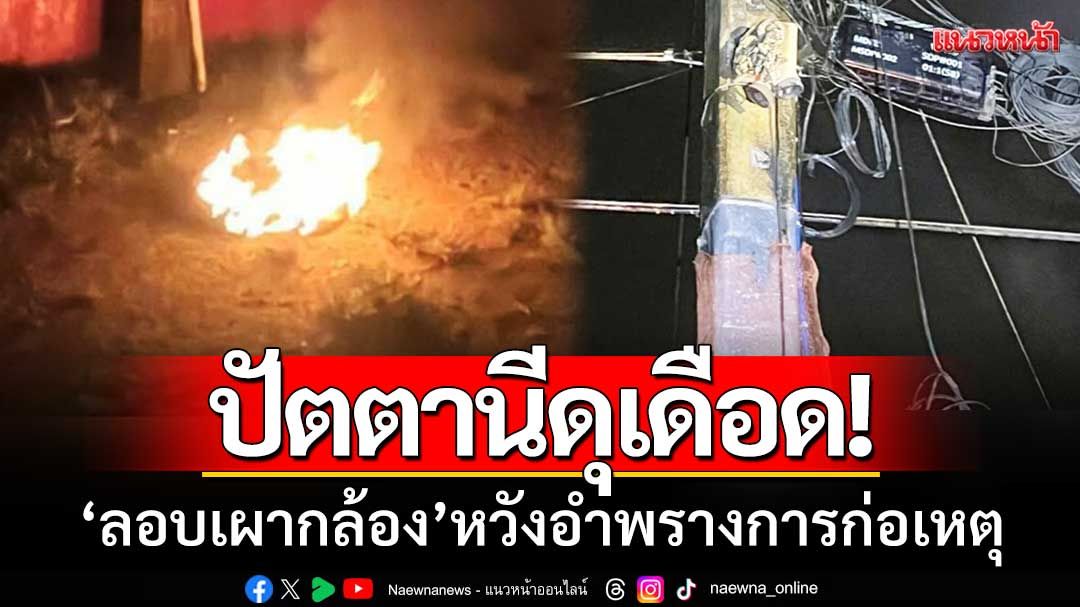 คนร้ายป่วนปัตตานี! ‘ลอบเผากล้องวงจรปิด’ คาดหวังอำพรางการก่อเหตุ