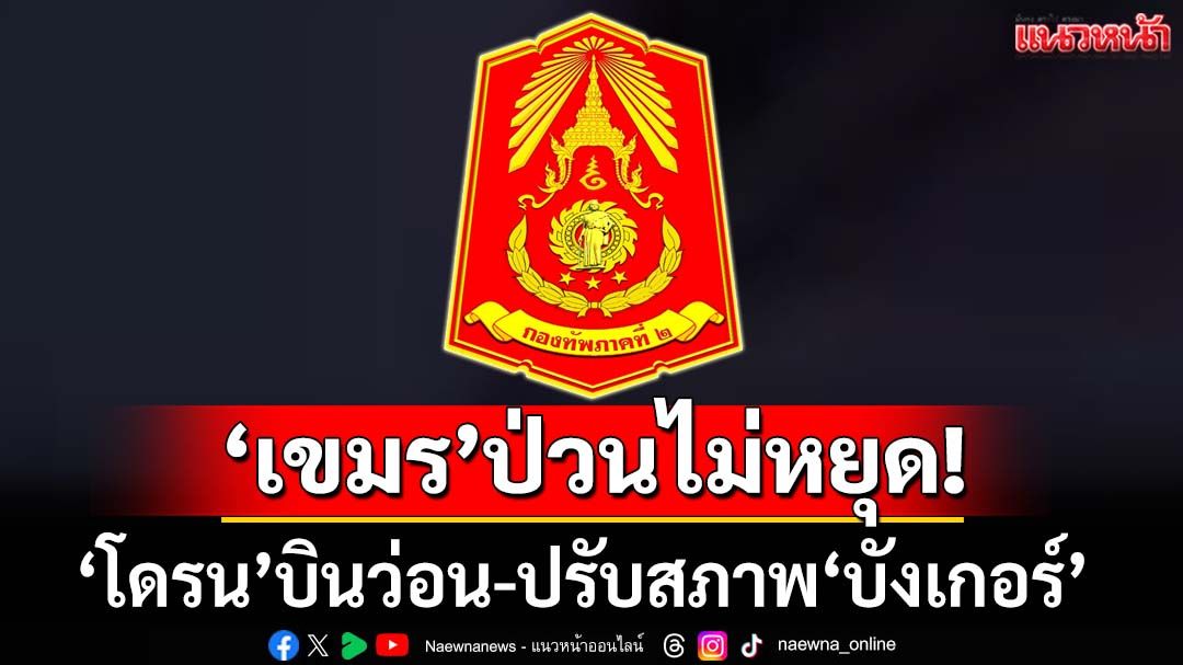 ด่วน! ‘เขมร’ปรับสภาพฐานที่มั่น‘บังเกอร์’ พบ‘โดรน’บินว่อนชายแดน