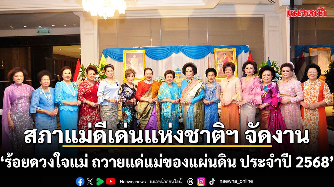 สภาแม่ดีเด่นแห่งชาติฯ จัดงาน ‘ร้อยดวงใจแม่ ถวายแด่แม่ของแผ่นดิน ประจำปี 2568’
