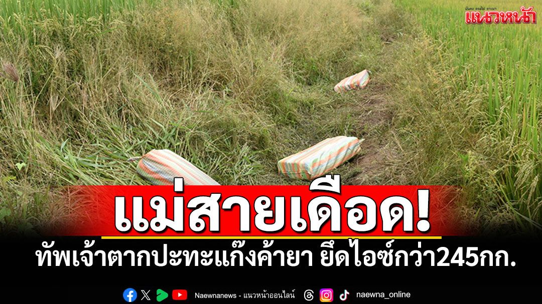 แม่สายเดือด! ทัพเจ้าตากปะทะแก๊งค้ายากลางทุ่งนา ยึดไอซ์กว่า245กก.